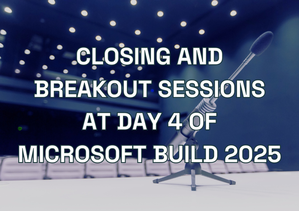 Closing and Breakout Sessions at Day 4 of Microsoft Build 2025
