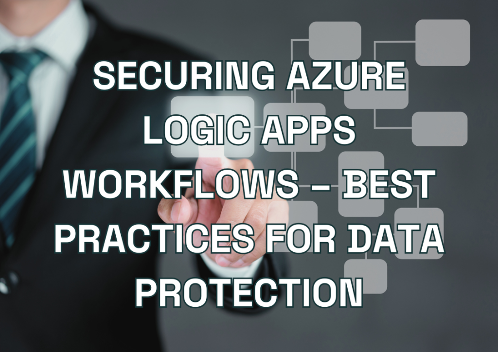 Securing Azure Logic Apps Workflows – Best Practices for Enterprise Data Protection